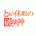 とある休暇の破壊神（始業式）