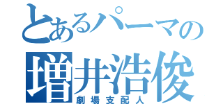 とあるパーマの増井浩俊（劇場支配人）