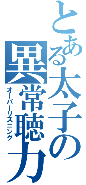 とある太子の異常聴力（オーバーリスニング）