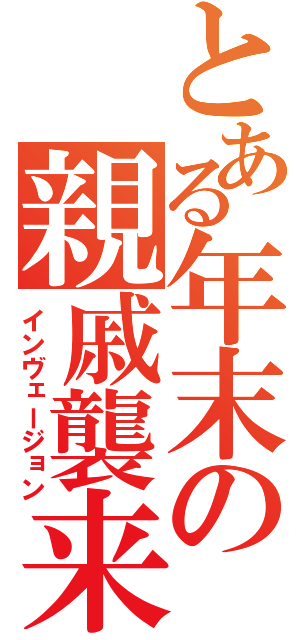 とある年末の親戚襲来（インヴェージョン）