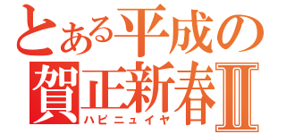 とある平成の賀正新春Ⅱ（ハピニュイヤ）