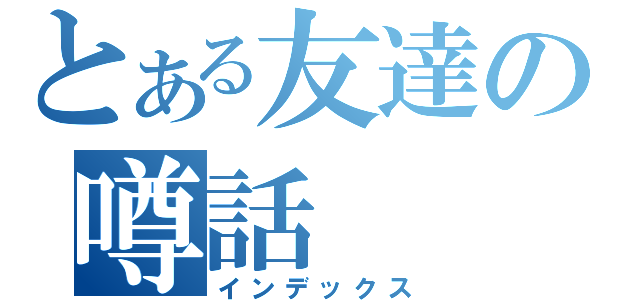 とある友達の噂話（インデックス）