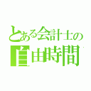 とある会計士の自由時間（）