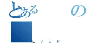 とある録の（ＬＶＵＰ）