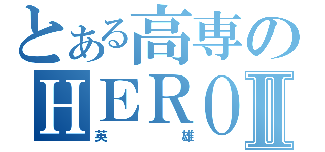 とある高専のＨＥＲＯⅡ（英雄）