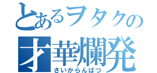 とあるヲタクの才華爛発（さいからんぱつ）