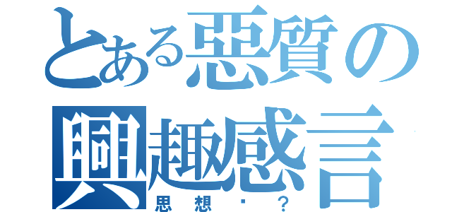 とある惡質の興趣感言（思想呢？）