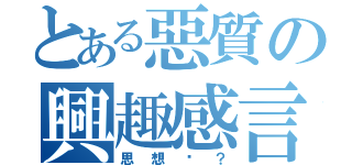 とある惡質の興趣感言（思想呢？）