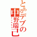 とあるデブの中野瑞己（クソやろう）