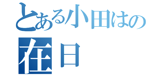 とある小田はの在日（）