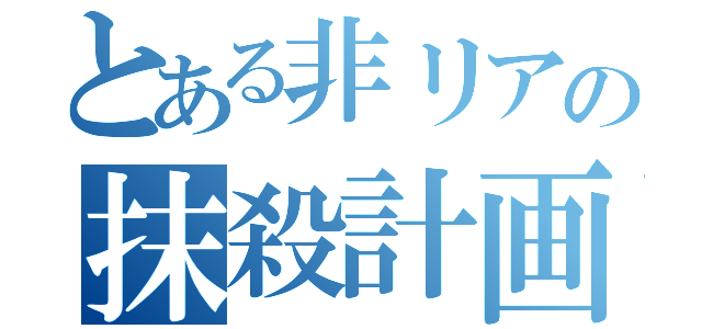 とある非リアの抹殺計画（）