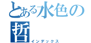 とある水色の哲（インデックス）