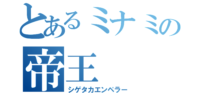 とあるミナミの帝王（シゲタカエンペラー）