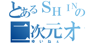 とあるＳＨＩＮＫＩの二次元オタク（ゆいねぇ）