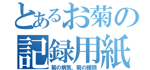 とあるお菊の記録用紙（菊の病気、菊の種類）