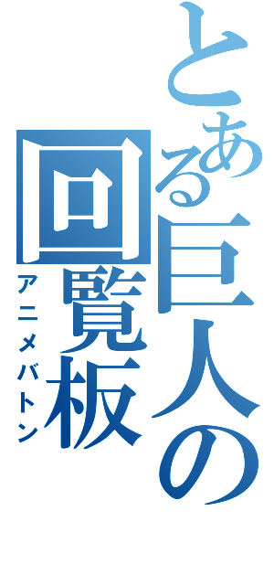 とある巨人の回覧板（アニメバトン）