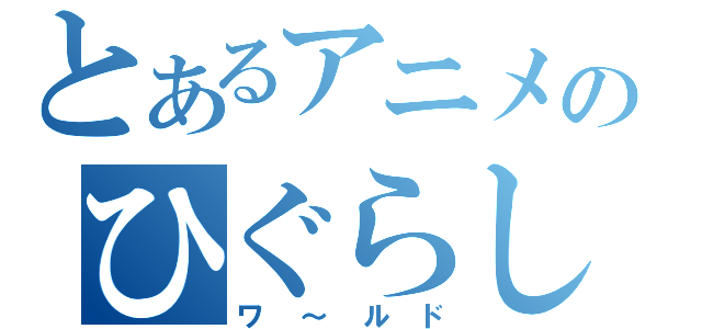 とあるアニメのひぐらし（ワ～ルド）