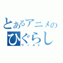 とあるアニメのひぐらし（ワ～ルド）