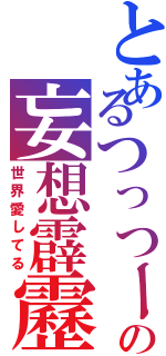 とあるつっつーの妄想霹靂（世界愛してる）