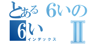 とある６いの６いⅡ（インデックス）