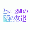 とある２組の夜の友達（ＳＥＸＦｒｉｅｎｄ）