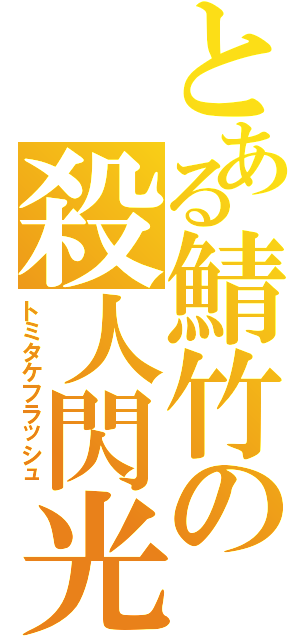 とある鯖竹の殺人閃光（トミタケフラッシュ）