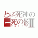 とある死神のー死の影Ⅱ（リカルド）