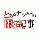 とあるナツみんの限定記事（アメンバー限定）