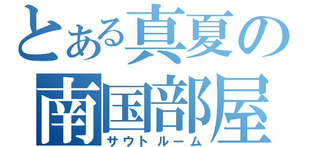 とある真夏の南国部屋（サウトルーム）