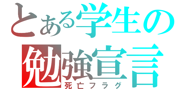 とある学生の勉強宣言（死亡フラグ）