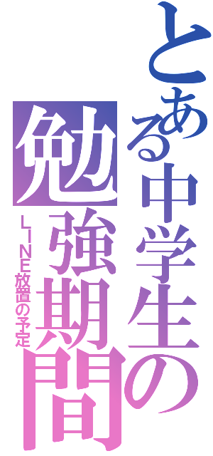 とある中学生の勉強期間Ⅱ（ＬＩＮＥ放置の予定）