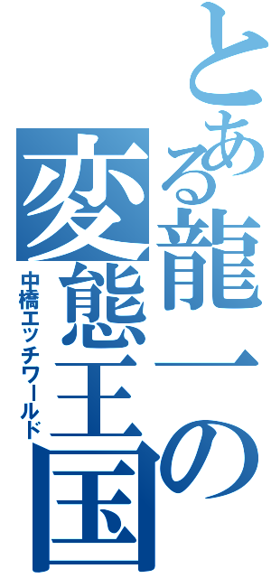とある龍一の変態王国（中橋エッチワールド）