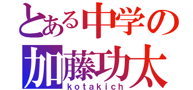 とある中学の加藤功太（ｋｏｔａｋｉｃｈ）