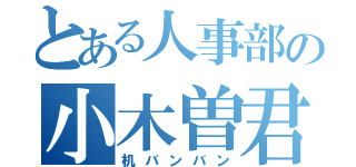 とある人事部の小木曽君（机バンバン）