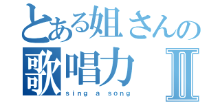 とある姐さんの歌唱力Ⅱ（ｓｉｎｇ ａ ｓｏｎｇ）