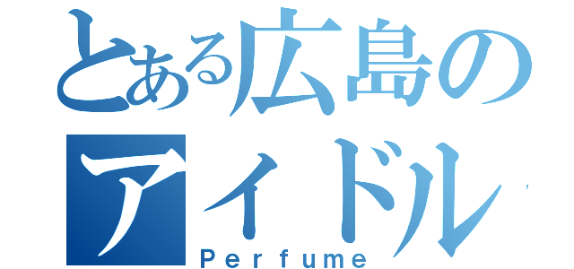 とある広島のアイドル（Ｐｅｒｆｕｍｅ）