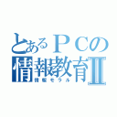 とあるＰＣの情報教育Ⅱ（情報モラル）