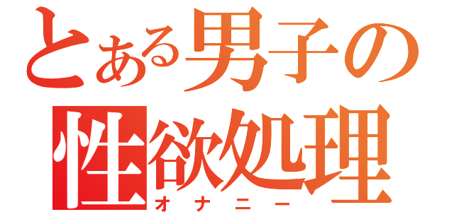 とある男子の性欲処理（オナニー）