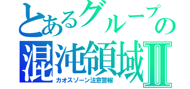 とあるグループの混沌領域注意報Ⅱ（カオスゾーン注意警報）