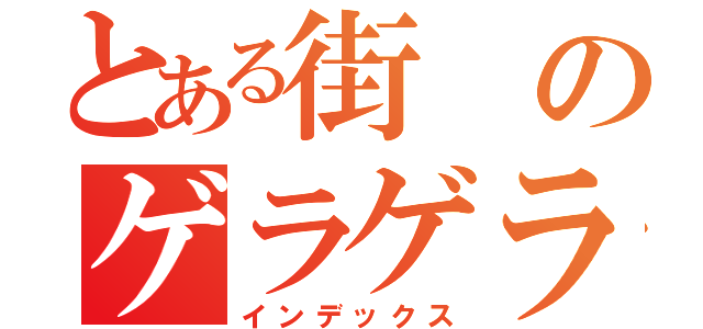 とある街のゲラゲラポー（インデックス）