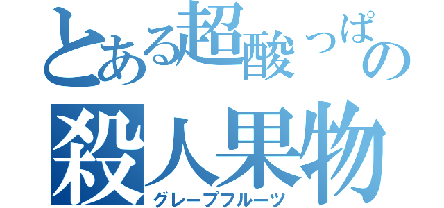 とある超酸っぱいの殺人果物（グレープフルーツ）