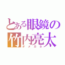 とある眼鏡の竹内亮太郎（ダメガネ）