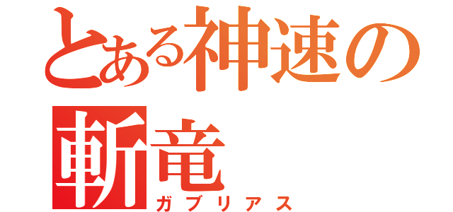 とある神速の斬竜（ガブリアス）