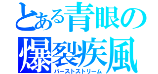 とある青眼の爆裂疾風弾（バーストストリーム）