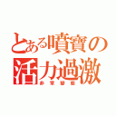 とある噴寶の活力過激（非常變態）