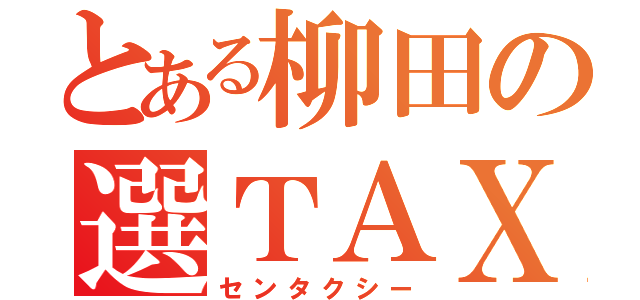 とある柳田の選ＴＡＸＩ（センタクシー）