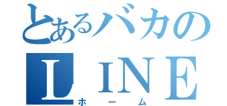 とあるバカのＬＩＮＥ（ホーム）