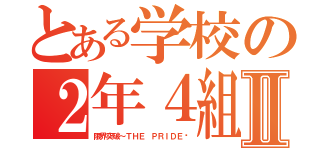 とある学校の２年４組Ⅱ（限界突破～ＴＨＥ ＰＲＩＤＥ〜）