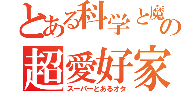 とある科学と魔術の超愛好家（スーパーとあるオタ）