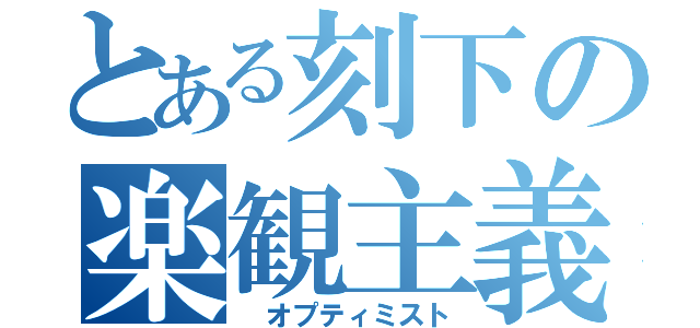 とある刻下の楽観主義（ オプティミスト）